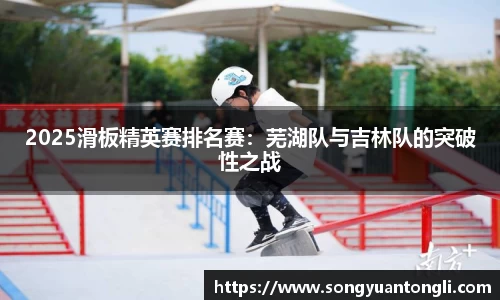 2025滑板精英赛排名赛：芜湖队与吉林队的突破性之战