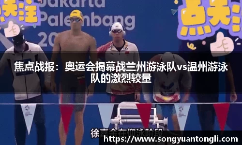 焦点战报：奥运会揭幕战兰州游泳队vs温州游泳队的激烈较量