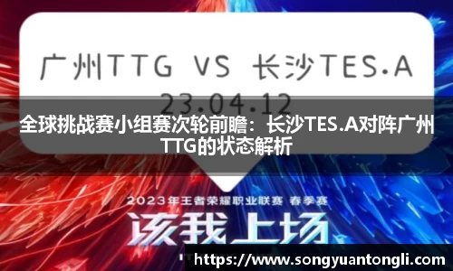 全球挑战赛小组赛次轮前瞻：长沙TES.A对阵广州TTG的状态解析