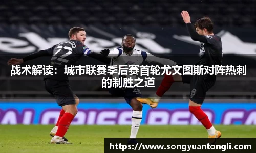 战术解读：城市联赛季后赛首轮尤文图斯对阵热刺的制胜之道