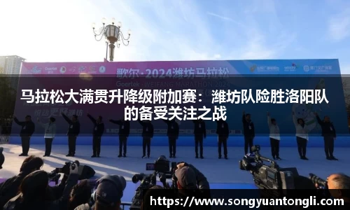 马拉松大满贯升降级附加赛：潍坊队险胜洛阳队的备受关注之战