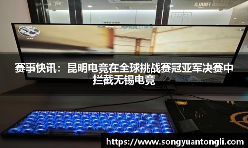 赛事快讯：昆明电竞在全球挑战赛冠亚军决赛中拦截无锡电竞