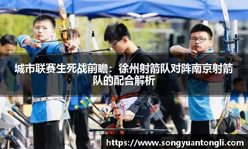 城市联赛生死战前瞻：徐州射箭队对阵南京射箭队的配合解析