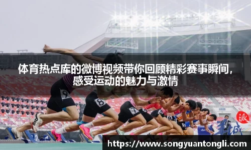 体育热点库的微博视频带你回顾精彩赛事瞬间，感受运动的魅力与激情