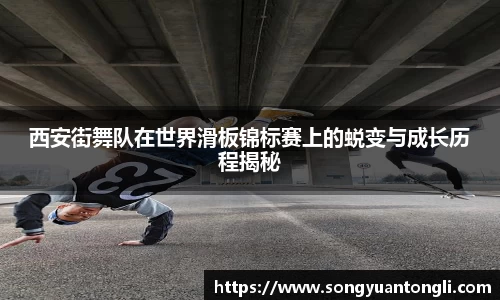西安街舞队在世界滑板锦标赛上的蜕变与成长历程揭秘