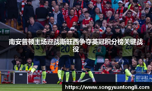 南安普顿主场迎战斯旺西争夺英冠积分榜关键战役