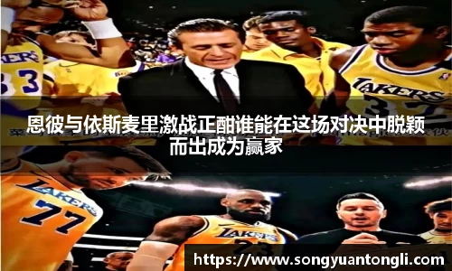 恩彼与依斯麦里激战正酣谁能在这场对决中脱颖而出成为赢家