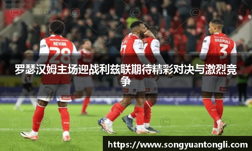 罗瑟汉姆主场迎战利兹联期待精彩对决与激烈竞争