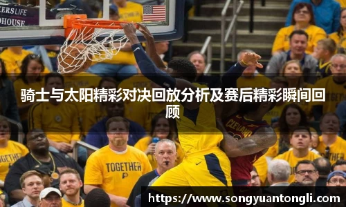 骑士与太阳精彩对决回放分析及赛后精彩瞬间回顾